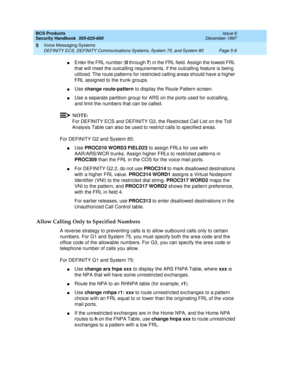 Page 141BCS Products
Security Handbook  
555-025-600  Issue 6
December 1997
Voice Messaging Systems 
Page 5-9 DEFINITY ECS, DEFINITY Communications Systems, System 75, and System 85 
5
nEnter the FRL number (0 through 7) in the FRL field. Assign the lowest FRL 
that will meet the outcalling requirements, if the outcalling feature is being 
utilized. The route patterns for restricted calling areas should have a higher 
FRL assigned to the trunk groups.
nUse change route-pattern to display the Route Pattern...