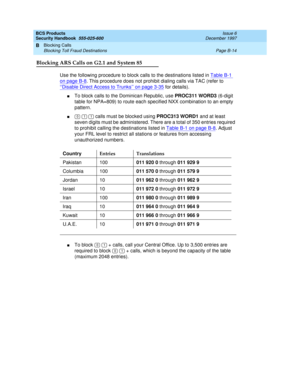 Page 234BCS Products
Security Handbook  
555-025-600  Issue 6
December 1997
Blocking Calls 
Page B-14 Blocking Toll Fraud Destinations 
B
Blocking ARS Calls on G2.1 and System 85
Use the following procedure to block calls to the destinations listed in Table B-1 
on page B-8. This procedure does not prohibit dialing calls via TAC (refer to 
‘‘
Disable Direct Access to Trunks’’ on page 3-35 for details).
nTo block calls to the Dominican Republic, use PROC311 WORD3 (6-digit 
table for NPA=809) to route each...