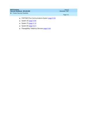 Page 284BCS Products
Security Handbook  
555-025-600  Issue 6
December 1997
Product Security Checklists 
Page H-2  
H
nPARTNER Plus Communications System (page H-53)
nSystem 25 (page H-58)
nSystem 75 (page H-15)
nSystem 85 (page H-21)
nPassageWay Telephony Services (page H-60) 