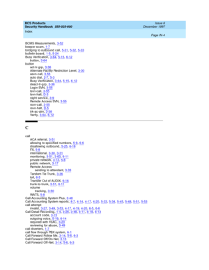 Page 372BCS Products
Security Handbook  
555-025-600    Issue 6
December 1997
Index 
Page IN-4  
BCMS Measurements,3-52b eep er sc am,1-7
bridging to outbound call,5-31, 5-32, 5-33b ulletin board,1-5, 5-24Busy Verific ation,3-64, 5-15, 6-12
b utton,3-64button
act-tr-g rp,3-36
Alternate Fac ility Restric tion Level,3-30asvn-c all,3-55auto dial,2-7, 5-3
Busy Verification,3-64, 5-15, 6-12d eac t-tr-g rp,3-36L og i n SVN,3-55
lsvn-c all,3-55lsvn-halt,D-3nig ht servic e,3-9
Re mo te  A c c e ss  SVN,3-55rsvn-c...