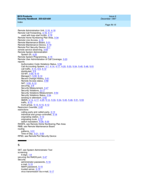 Page 383BCS Products
Security Handbook  
555-025-600    Issue 6
December 1997
Index 
Page IN-15  
Remote Ad ministration Unit,2-16, 4-18Remote Call Forward ing,4-16, 4-17
used  with loop -start trunks,4-16Remote Home Numb ering  Plan Area,3-34Remote Line Acc ess,4-16
Remote Maintenanc e Board,5-31Remote Maintenanc e Devic e,4-19Remote Port Security Devic e,G-1
remote servic e ob serving,3-63Remote System Administration
System 25,4-20
Remote System Prog ramming,4-15Remote User Ad ministration of Call Coverag...