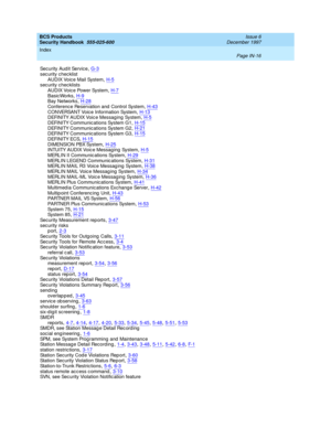 Page 384BCS Products
Security Handbook  
555-025-600    Issue 6
December 1997
Index 
Page IN-16  
Se c u r i ty  A ud i t  Se r vi c e,G-3security checklist
AUDIX Voice Mail System
,H-5security checklists
A U D I X Vo i c e  Po w e r  Sy s t e m,H-7
BasicWorks,H-9Bay Networks,H-28Conferenc e Reservation and  Control System,H-43
C ON VERSA N T Vo ic e I n f or m at i on  Syst e m,H-13D EFI N I TY A U D IX Voi c e Me s sa g i n g  Sy st em,H-5DEFINITY Communications System G1,H-15
DEFINITY Communications System...