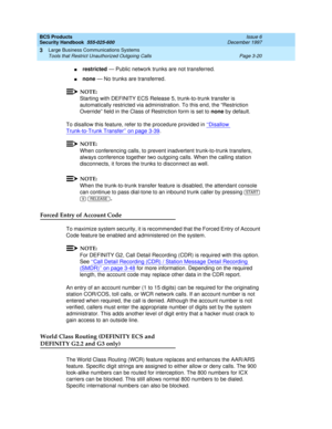 Page 66BCS Products
Security Handbook  
555-025-600  Issue 6
December 1997
Large Business Communications Systems 
Page 3-20 Tools that Restrict Unauthorized Outgoing Calls 
3
nrestricted — Public network trunks are not transferred.
nnone — No trunks are transferred.
NOTE:
Starting with DEFINITY ECS Release 5, trunk-to-trunk transfer is 
automatically restricted via administration. To this end, the “Restriction 
Override” field in the Class of Restriction form is set to none by default.
To disallow this feature,...