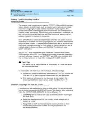 Page 86BCS Products
Security Handbook  
555-025-600  Issue 6
December 1997
Large Business Communications Systems 
Page 3-40 Security Measures 
3
Disable Transfer Outgoing Trunk to 
Outgoing Trunk
The outgoing trunk to outgoing trunk transfer (OTTOTT) (G3r and G3V2 and later) 
feature allows a controlling party, such as a station user or attendant, to initiate 
two or more outgoing trunk calls and then transfer the trunks together. The 
transfer removes the controlling party from the connection and conferences...