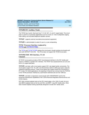 Page 162Cabinets, Carriers, and Circuit Packs 
152 Circuit Packs and Related Hardware 
DEFINITY Enterprise Communications Server Release 8.2
System Description  555-233-200  Issue 1
April 2000
TN763B/C/D  Auxiliary Trunk 
The TN763 has 4 ports. Each port has T, R, SZ, SZ1, S, and S1 signal leads. The circuit 
pack is used for on-premises applications such as music-on- hold, loudspeaker paging, 
code calling, and recorded telephone dictation access. 
TN763C  supports external recorded announcement equipment....