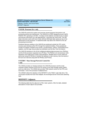 Page 193DEFINITY Enterprise Communications Server Release 8.2
System Description  555-233-200  Issue 1
April 2000
Cabinets, Carriers, and Circuit Packs 
183 DEFINITY Adjuncts 
UN331B  Processor for r only
The UN331B controls the system and executes stored programs that perform call 
processing activity and maintenance. The UN331B is a RISC designed around a MIPS 
R3000A CPU operating at 33 MHz. It employs 32-bit address and data buses to obtain 
and execute instructions at a rate approaching 1 instruction per...