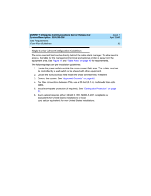 Page 43DEFINITY Enterprise Communications Server Release 8.2
System Description  555-233-200  Issue 1
April 2000
Site Requirements 
33 Floor-Plan Guidelines 
Single-Carrier Cabinet Configuration Guidelines
The cross-connect field can be directly behind the cable slack manager. To allow service 
access, the table for the management terminal and optional printer is away from the 
equipment area. See Figure 11 and ‘‘Table Area’’ on page 40 for requirements.
The following steps are pre-installation guidelines:
1....