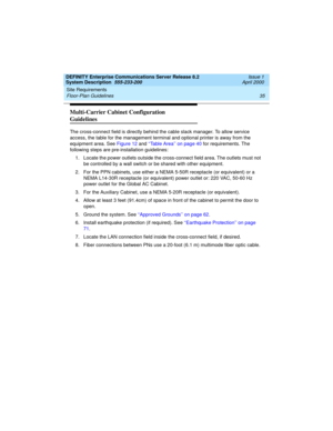 Page 45DEFINITY Enterprise Communications Server Release 8.2
System Description  555-233-200  Issue 1
April 2000
Site Requirements 
35 Floor-Plan Guidelines 
Multi-Carrier Cabinet Configuration 
Guidelines
The cross-connect field is directly behind the cable slack manager. To allow service 
access, the table for the management terminal and optional printer is away from the 
equipment area. See Figure 12 and ‘‘Table Area’’ on page 40 for requirements. The 
following steps are pre-installation guidelines:
1....