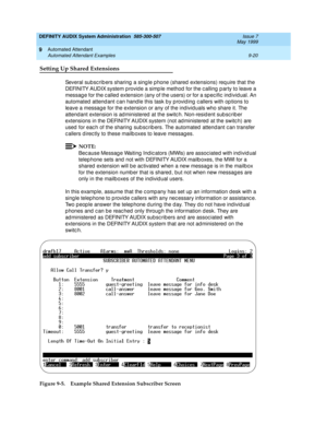 Page 154DEFINITY AUDIX System Administration  585-300-507  Issue 7
May 1999
Automated Attendant 
9-20 Automated Attendant Examples 
9
Setting Up Shared Extensions
Several subsc rib ers sharing  a sing le p hone (shared  extensions) req uire that the 
DEFINITY AUDIX system p rovid e a simp le method for the c alling  p arty to leave a 
messag e for the c alled extension (any of the users) or for a sp ec ific  ind ivid ual. An 
automated  attend ant c an hand le this task b y p rovid ing c allers with op tions to...