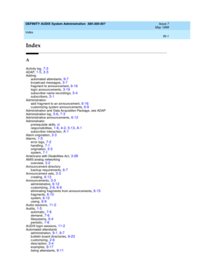 Page 213Index 
IN-1  
DEFINITY AUDIX System Administration  585-300-507   Issue 7
May 1999
IN
Index
A
Activity log,7-3
ADAP,1-5, 3-3Add ing
automated attend ants,9-7
broadcast messages,3-7frag ment to announc ement,6-16login announc ements,3-19
subscriber name recordings,5-4subscrib ers,5-1Administration
ad d  frag ment to an announc ement
,6-16c ustomizing  system announcements,6-9Administration and  Data Ac quisition Packag e, see ADAP
Administration log
,5-6, 7-3Administrative announcements,6-12Administrator...