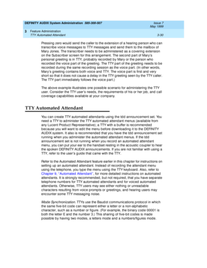 Page 62DEFINITY AUDIX System Administration  585-300-507  Issue 7
May 1999
Feature Administration 
3-30 TTY Automated Attendant 
3
Pressing  zero would  send  the c aller to the extension of a hearing  p erson who c an 
transc rib e voic e messag es to TTY messag es and send  them to the mailb ox of 
Mary Jones. The transc rib er need s to b e ad ministered  as a c overing  extension 
on the Sub sc rib er sc reen for this arrang ement. The sec ond  p art of Mary’s 
p ersonal g reeting  is in TTY, p rob ab ly...