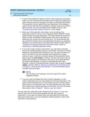 Page 75DEFINITY AUDIX System Administration  585-300-507  Issue 7
May 1999
Ongoing Subscriber Administration 
5-3 Adding New Subscribers 
5
4.If none of the p red efined  c lasses of servic e meet a p artic ular sub sc rib er’s 
need s, you c an c ustomize the sub sc rib er’s servic e options b y assig ning  a 
c lass of servic e and  then c hang ing  information via the Sub sc rib er
 sc reen. 
The sub sc rib er’s servic e op tions then are ind ep end ent of the assig ned  
c lass of servic e and  will not b e...