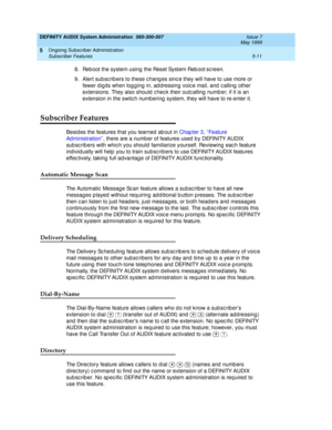 Page 83DEFINITY AUDIX System Administration  585-300-507  Issue 7
May 1999
Ongoing Subscriber Administration 
5-11 Subscriber Features 
5
8. Reb oot the system using  the Reset System Reb oot sc reen. 
9. Alert sub sc rib ers to these c hang es sinc e they will have to use more or 
fewer dig its when log g ing  in, ad d ressing  voic e mail, and  c alling  other 
extensions. They also should  c hec k their outc alling  numb er; if it is an 
extension in the switc h numbering  system, they will have to re-enter...