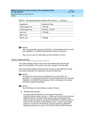 Page 170DEFINITY® Enterprise Communications Server Application Notes 
for Type Approval    Issue 1
June 1999
Application Notes for Type Approval 
162 France 
NOTE:
50Hz ring  g eneration req uires modific ation to all b ac kp lanes with p ort slots 
and  installation of a TN2202 Ring  Generator (50Hz) c irc uit p ac k.
Also, you c an use the 122A Music -on-Hold  Interfac e in Franc e.
Feature Administration
The sc reen d isp lays shown in this sec tion were effec tive the d ate the typ e 
ap p roval was award ed...