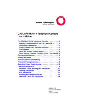 Page 1CALLMASTER® V Telephone Console 
User’s Guide
555-233-735
Comcode 108488222
Issue 1
September 1999
The CALLMASTER V Telephone Console . . . . . . . . . . . . .  1
Headset Connections with the CALLMASTER V . . . . . . 2
Compatible Headpieces . . . . . . . . . . . . . . . . . . . . . . . . . . 3
The CALLMASTER V Recorder Interface . . . . . . . . . . . .  3
The Softkeys . . . . . . . . . . . . . . . . . . . . . . . . . . . . . . . . . . .  3
Using the Softkey Feature Menus. . . . . . . . . . . . . . . . ....