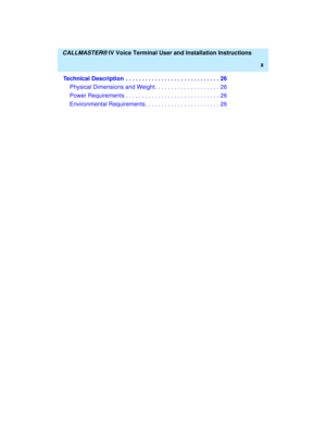 Page 11  CALLMASTER® IV Voice Terminal User and Installation Instructions
x
Technical Description  . . . . . . . . . . . . . . . . . . . . . . . . . . . . . 26
Physical Dimensions and Weight . . . . . . . . . . . . . . . . . . . . 26
Power Requirements . . . . . . . . . . . . . . . . . . . . . . . . . . . . . 26
Environmental Requirements . . . . . . . . . . . . . . . . . . . . . . . 26 