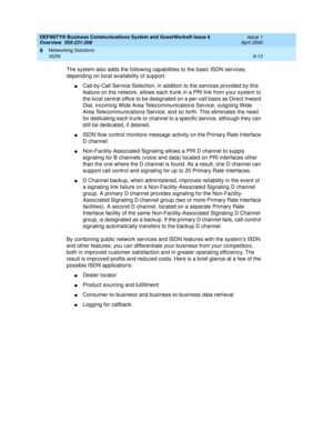 Page 125DEFINITY® Business Communications System and GuestWorks® Issue 6 
Overview  555-231-208  Issue 1
April 2000
Networking Solutions 
9-13 ISDN 
9
The system also adds the following capabilities to the basic ISDN services, 
depending on local availability of support.
nCall-by-Call Service Selection, in addition to the services provided by this 
feature on the network, allows each trunk in a PRI link from your system to 
the local central office to be designated on a per-call basis as Direct Inward 
Dial,...