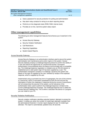 Page 167DEFINITY® Business Communications System and GuestWorks® Issue 6 
Overview  555-231-208  Issue 1
April 2000
System Management Solutions 
14-13 Other management capabilities 
14
nUses a password for security protection for polling and administration
nHas alarm relay contacts for wiring to an alarm reporting device
nPerforms on-line diagnostic tests (ROM, RAM, internal clock)
nProvides an on-line, real-time system status report.
Other management capabilities
The following are other management features that...