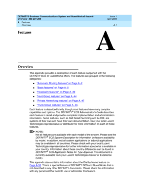 Page 171Features 
A-1 Overview 
A
DEFINITY® Business Communications System and GuestWorks® Issue 6 
Overview  555-231-208  Issue 1
April 2000
A
Features
Overview
This appendix provides a description of each feature supported with the 
DEFINITY BCS or GuestWorks offers. The features are grouped in the following 
categories:
nAutomatic Routing features on Page A.-2
nBasic features on Page A.-5
nHospitality features on Page A.-39
nHunt Group features on Page A.-44
nPrivate Networking features on Page A.-47
nTrunk...