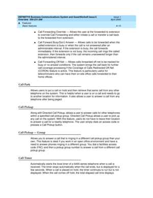 Page 185DEFINITY® Business Communications System and GuestWorks® Issue 6 
Overview  555-231-208  Issue 1
April 2000
Features 
A-15 Basic features 
A
nCall Forwarding Override — Allows the user at the forwarded-to extension 
to override Call Forwarding and either initiate a call or transfer a call back 
to the forwarded-from extension.
nCall Forward Busy/Don’t Answer — Allows calls to be forwarded when the 
called extension is busy or when the call is not answered after an 
administrable interval. If the...