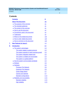 Page 3DEFINITY® Business Communications System and GuestWorks® Issue 6 
Overview  555-231-208  Issue 1
April 2000
Contents 
iii  
Contents
Contents iii
About This Document xix
nThe purpose of this overviewxix
nThe intended audiencesxix
nThe content of this overviewxix
nHow to use this documentxxi
nConventions used in this documentxxi
nTrademarksxxi
nWhere to find related documentsxxiii
nHow to order related documentsxxiii
nHow to comment on this documentxxiii
1 New Features for Issue 6 1-1
2 Introduction 2-1...