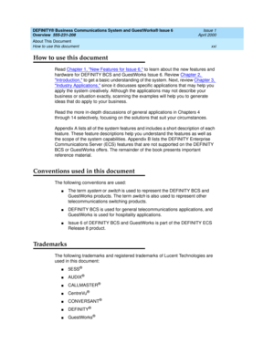 Page 21DEFINITY® Business Communications System and GuestWorks® Issue 6 
Overview  555-231-208  Issue 1
April 2000
About This Document 
xxi How to use this document 
How to use this document
Read Chapter 1, New Features for Issue 6, to learn about the new features and 
hardware for DEFINITY BCS and GuestWorks Issue 6. Review Chapter 2, 
Introduction, to get a basic understanding of the system. Next, review Chapter 3, 
Industry Applications, since it discusses specific applications that may help you 
apply the...