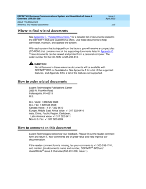 Page 23DEFINITY® Business Communications System and GuestWorks® Issue 6 
Overview  555-231-208  Issue 1
April 2000
About This Document 
xxiii Where to find related documents 
Where to find related documents
See Appendix C, Related Documents, for a detailed list of documents related to 
the DEFINITY BCS and GuestWorks offers. Use these documents to help 
administer, maintain, and operate the system.
With each system that is shipped from the factory, you will receive a compact disc 
(CD-ROM) that contains most of...