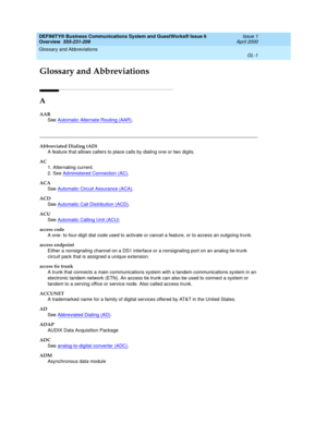 Page 239Glossary and Abbreviations 
GL-1  
DEFINITY® Business Communications System and GuestWorks® Issue 6 
Overview  555-231-208  Issue 1
April 2000
GL
Glossary and Abbreviations
A
AAR
See Automatic Alternate Routing (AAR)
.
Abbreviated Dialing (AD)
A feature that allows callers to place calls by dialing one or two digits.
AC
1. Alternating current.
2. See Administered Connection (AC)
.
ACA
See Automatic Circuit Assurance (ACA)
.
ACD
See Automatic Call Distribution (ACD)
.
ACU
See Automatic Calling Unit (ACU)...