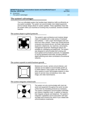 Page 28DEFINITY® Business Communications System and GuestWorks® Issue 6 
Overview  555-231-208  Issue 1
April 2000
Introduction 
2-2 The system’s advantages 
2
The system’s advantages 
This is an affordable system that handles basic telephony traffic as efficiently as 
any system available. The system can accommodate most related equipment, 
and its modular design allows for system updates. These capabilities mean that 
the system offers your business an exciting array of practical, solutions-oriented...