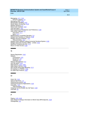 Page 283DEFINITY® Business Communications System and GuestWorks® Issue 6 
Overview  555-231-208    Issue 1
April 2000
Index 
IN-9  
Messag ing,4-11, 10-2
INTUITY Lod g ing,7-6Messag ing  2000,10-9Misop eration Hand ling,A-27
Mixed  Station Numb ering,A-43Mob ility Solutions,5-1Mod e Code Interfac e,10-8
most idle ag ent,12-2Multi-Ap pearance Preselection and  Preference,A-28multi-c arrier c ab inets,2-7
description,2-11types,2-11Multifreq uenc y Comp elled  Sig naling,2-4
Multip le Call Hand ling on Req...