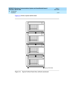 Page 36DEFINITY® Business Communications System and GuestWorks® Issue 6 
Overview  555-231-208  Issue 1
April 2000
Introduction 
2-10 Hardware 
2
Figure 2-4 shows a typical cabinet stack. 
 
Figure 2-4. Typical Cabinet Stack (four cabinets maximum) 