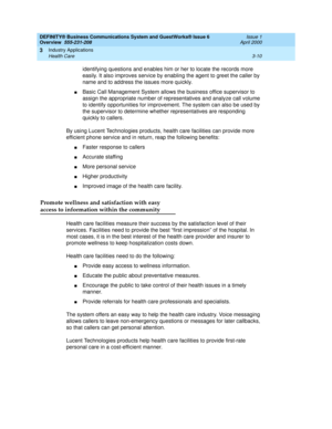 Page 58DEFINITY® Business Communications System and GuestWorks® Issue 6 
Overview  555-231-208  Issue 1
April 2000
Industry Applications 
3-10 Health Care 
3
identifying questions and enables him or her to locate the records more 
easily. It also improves service by enabling the agent to greet the caller by 
name and to address the issues more quickly.
nBasic Call Management System allows the business office supervisor to 
assign the appropriate number of representatives and analyze call volume 
to identify...