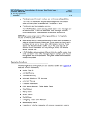 Page 62DEFINITY® Business Communications System and GuestWorks® Issue 6 
Overview  555-231-208  Issue 1
April 2000
Industry Applications 
3-14 Hospitality 
3
nProvide phones with modem hookups and conference call capabilities.
The 6416D+M and 6424D+M digital telephones provide simultaneous 
voice and analog data capabilities over a single pair of wires.
nProvide voice and fax messaging services.
The I
NTUITY Lodging system allows guests to receive voice messages and 
fax transmissions. Guests can retrieve the...