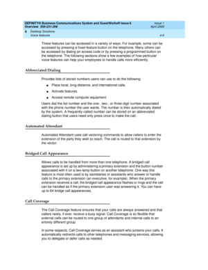 Page 74DEFINITY® Business Communications System and GuestWorks® Issue 6 
Overview  555-231-208  Issue 1
April 2000
Desktop Solutions 
4-6 Voice features 
4
These features can be accessed in a variety of ways. For example, some can be 
accessed by pressing a fixed-feature button on the telephone. Many others can 
be accessed by dialing an access code or by pressing a programmed button on 
the telephone. The following sections show a few examples of how particular 
voice features can help your employees to handle...