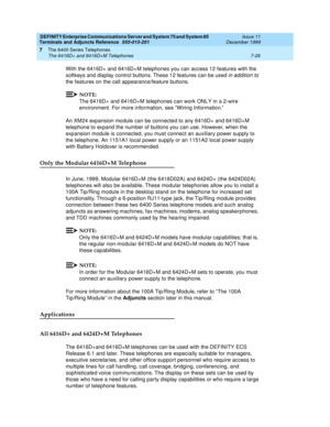 Page 130DEFINITY Enterprise Communications Server and System 75 and System 85
Terminals and Adjuncts Reference
555-015-201Issue 11
December 1999
The 6400 Series Telephones
7-26 The 6416D+ and 6416D+M Telephones
7
With the 6416D+ and 6416D+M telephones you can access 12 features with the
softkeys and display control buttons. These 12 features can be used
in addition to
the features on the call appearance/feature buttons.
NOTE:
The 6416D+ and 6416D+M telephones can work ONLY in a 2-wire
environment. For more...