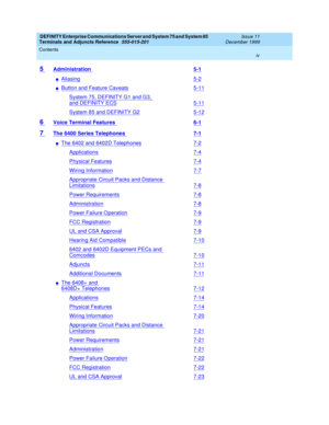 Page 4DEFINITY Enterprise Communications Server and System 75 and System 85
Terminals and Adjuncts Reference
555-015-201Issue 11
December 1999
Contents
iv
5Administration5-1
nAliasing5-2
nButton and Feature Caveats5-11
System 75, DEFINITY G1 and G3,
and DEFINITY ECS5-11
System 85 and DEFINITY G25-12
6Voice Terminal Features6-1
7The 6400 Series Telephones7-1
nThe 6402 and 6402D Telephones7-2
Applications7-4
Physical Features7-4
Wiring Information7-7
Appropriate Circuit Packs and Distance
Limitations7-8
Power...