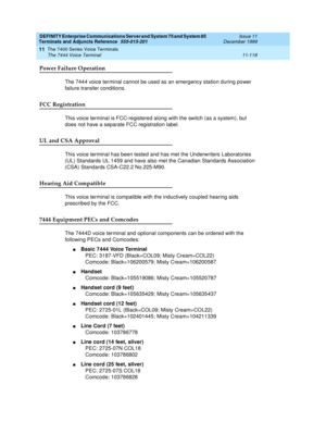 Page 326DEFINITY Enterprise Communications Server and System 75 and System 85
Terminals and Adjuncts Reference
555-015-201Issue 11
December 1999
The 7400 Series Voice Terminals
11-118 The 7444 Voice Terminal
11
Power Failure Operation
The 7444 voice terminal cannot be used as an emergency station during power
failure transfer conditions.
FCC Registration
This voice terminal is FCC-registered along with the switch (as a system), but
does not have a separate FCC registration label.
UL and CSA Approval
This voice...