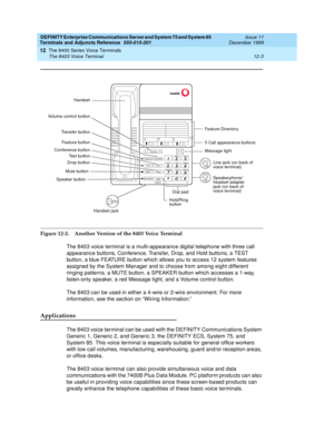 Page 331DEFINITY Enterprise Communications Server and System 75 and System 85
Terminals and Adjuncts Reference
555-015-201Issue 11
December 1999
The 8400 Series Voice Terminals
12-3 The 8403 Voice Terminal
12
Figure 12-2. Another Version of the 8403 Voice Terminal
The 8403 voice terminal is a multi-appearance digital telephone with three call
appearance buttons, Conference, Transfer, Drop, and Hold buttons, a TEST
button, a blue FEATURE button which allows you to access 12 system features
assigned by the System...