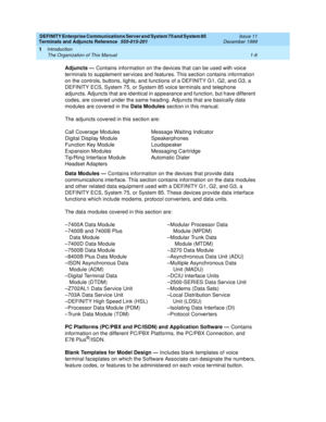 Page 36DEFINITY Enterprise Communications Server and System 75 and System 85
Terminals and Adjuncts Reference
555-015-201Issue 11
December 1999
Introduction
1-6 The Organization of This Manual
1
Adjuncts —Contains information on the devices that can be used with voice
terminals to supplement ser vices and features. This section contains information
on the controls, buttons, lights, and functions of a DEFINITY G1, G2, and G3, a
DEFINITY ECS, System 75, or System 85 voice terminals and telephone
adjuncts....