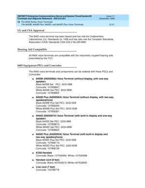 Page 359DEFINITY Enterprise Communications Server and System 75 and System 85
Terminals and Adjuncts Reference
555-015-201Issue 11
December 1999
The 8400 Series Voice Terminals
12-31 The 8405B, 8405B Plus, 8405D, and 8405D Plus Voice Terminals
12
UL and CSA Approval
The 8405 voice terminal has been tested and has met the Underwriters
Laboratories (UL) Standards UL 1459 and has also met the Canadian Standards
Association (CSA) Standards CSA-C22.2 No.225-M90.
Hearing Aid Compatible
All 8405 voice terminals are...