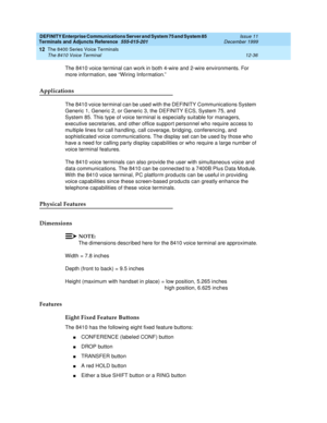 Page 364DEFINITY Enterprise Communications Server and System 75 and System 85
Terminals and Adjuncts Reference
555-015-201Issue 11
December 1999
The 8400 Series Voice Terminals
12-36 The 8410 Voice Terminal
12
The 8410 voice terminal can work in both 4-wire and 2-wire environments. For
more information, see “Wiring Information.”
Applications
The 8410 voice terminal can be used with the DEFINITY Communications System
Generic 1, Generic 2, or Generic 3, the DEFINITY ECS, System 75, and
System 85. This type of...