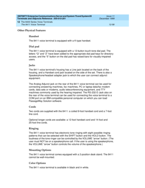 Page 386DEFINITY Enterprise Communications Server and System 75 and System 85
Terminals and Adjuncts Reference
555-015-201Issue 11
December 1999
The 8400 Series Voice Terminals
12-58 The 8411 Voice Terminal
12
Other Physical Features
Handset
The 8411 voice terminal is equipped with a K-type handset.
Dial pad
The 8411 voice terminal is equipped with a 12-button touch-tone dial pad. The
letters “Q” and “Z” have been added to the appropriate dial pad keys for directory
access, and the “5” button on the dial pad has...