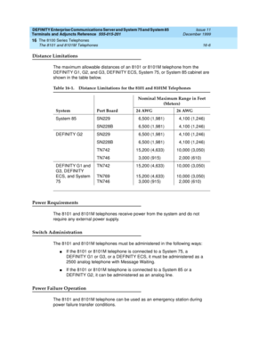 Page 504DEFINITY Enterprise Communications Server and System 75 and System 85
Terminals and Adjuncts Reference
555-015-201Issue 11
December 1999
The 8100 Series Telephones
16-6 The 8101 and 8101M Telephones
16
Distance Limitations
The maximum allowable distances of an 8101 or 8101M telephone from the
DEFINITY G1, G2, and G3, DEFINITY ECS, System 75, or System 85 cabinet are
shown in the table below.
Power Requirements
The 8101 and 8101M telephones receive power from the system and do not
require any external...