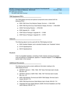 Page 537DEFINITY Enterprise Communications Server and System 75 and System 85
Terminals and Adjuncts Reference
555-015-201Issue 11
December 1999
ISDN Voice Terminals
17-13 The ISDN 7506 Voice Terminal
17
7506 Equipment PECs
The 7506 display terminal and optional components were ordered with the
following PECs:
nISDN 7506 Voice Only Modular Display Terminal — 3196-VOM
nISDN 7506 Asynchronous Data Modular Display Terminal — 3196-ADM
n440A4 Terminating Resistor — 2709-A59
nADM Upgrade Kit — 31955
nVOM Feature...