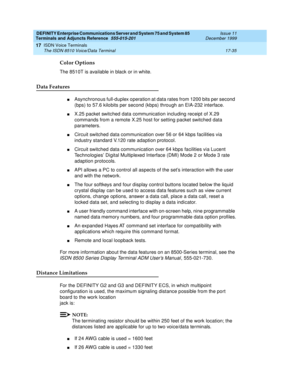 Page 559DEFINITY Enterprise Communications Server and System 75 and System 85
Terminals and Adjuncts Reference
555-015-201Issue 11
December 1999
ISDN Voice Terminals
17-35 The ISDN 8510 Voice/Data Terminal
17
Color Options
The 8510T is available in black or in white.
Data Features
nAsynchronous full-duplex operation at data rates from 1200 bits per second
(bps) to 57.6 kilobits per second (kbps) through an EIA-232 interface.
nX.25 packet switched data communication including receipt of X.29
commands from a...