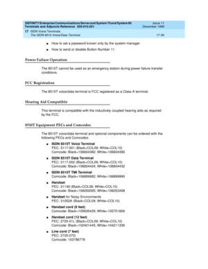 Page 563DEFINITY Enterprise Communications Server and System 75 and System 85
Terminals and Adjuncts Reference
555-015-201Issue 11
December 1999
ISDN Voice Terminals
17-39 The ISDN 8510 Voice/Data Terminal
17
nHow to set a password known only by the system manager
nHow to send or disable Button Number 11
Power Failure Operation
The 8510T cannot be used as an emergency station during power failure transfer
conditions.
FCC Registration
The 8510T voice/data terminal is FCC registered as a Class A terminal.
Hearing...