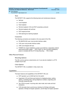 Page 717DEFINITY Enterprise Communications Server and System 75 and System 85
Terminals and Adjuncts Reference
555-015-201Issue 11
December 1999
Data Modules
21-51 The DEFINITY High Speed Link
21
Tests
The DEFINITY HSL suppor ts the following tests and maintenance features:
nSelf-test
nLocal loopback
nData loopback
nRemote loopback (V.54 and AT&T proprietar y protocol)
nRemote loopback with self-test
nDCP looparound test
nDDS latching/non-latching loopback
Connectors
The following connectors are located on the...