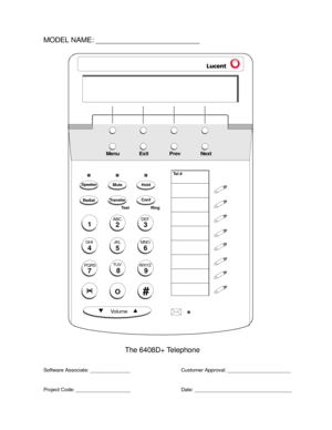 Page 7727
PQRS
3
DEF
SpeakerMuteHold
RedialTransferConf
Tes t Ri ng
2
ABC
1
4
GHI
56
8
9
MNO JKL
TUV
WXYZ
O#
Vo l u m e
Menu Exit Prev Next
Te l #
MODEL NAME: __________________________
The 6408D+ Telephone
Software Associate: ______________
Project Code: ___________________Customer Approval: ______________________
Date: __________________________________ 