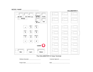 Page 797123
456
789
ABC DEF
MNO JKL GHI
PQRS
TUVWXYZ
*
O#
Message
Ring
Transfer
Conference
TestDrop Select
Volume
Release
Log In
Mute
Hold
The CALLMASTER IV Voice Terminal
Software Associate: ____________________
Project Code: _________________________ Date: ______________________________Customer Approval: __________________
MODEL NAME: ____________________
CALLMASTER IV 
