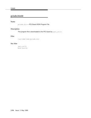 Page 106OA&M
2-56Issue  3  May 1998 
pcisdn.bin(4)
Name
pcisdn.bin — IPCI Board ISDN Program File
Description
This program file is downloaded to the IPCI board by ipci_on(1).
Files
/usr/adm/isdn/pcisdn.bin
See Also
ipci_on(1)
boot.bin(4) 